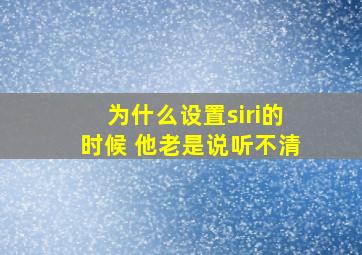 为什么设置siri的时候 他老是说听不清